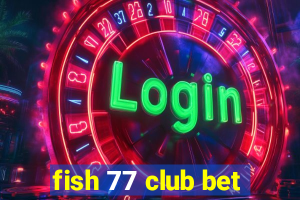 fish 77 club bet